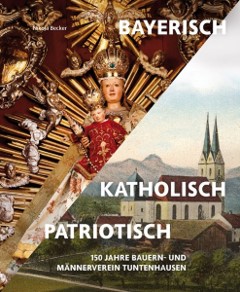 Buchband ,,BAYERISCH - KATHOLISCH - PATRIOTISCH" 150 Jahre Bauern- und Männerverein Tuntenhausen