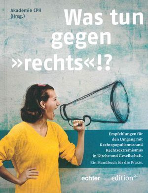 Was tun gegen ‚rechts‘!? Empfehlungen für den Umgang mit Rechtspopulismus und Rechtsextremismus in Kirche und Gesellschaft. Ein Handbuch für die Praxis